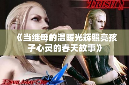 《当继母的温暖光辉照亮孩子心灵的春天故事》