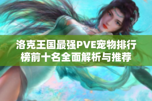 洛克王国最强PVE宠物排行榜前十名全面解析与推荐