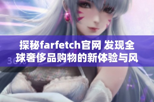 探秘farfetch官网 发现全球奢侈品购物的新体验与风尚