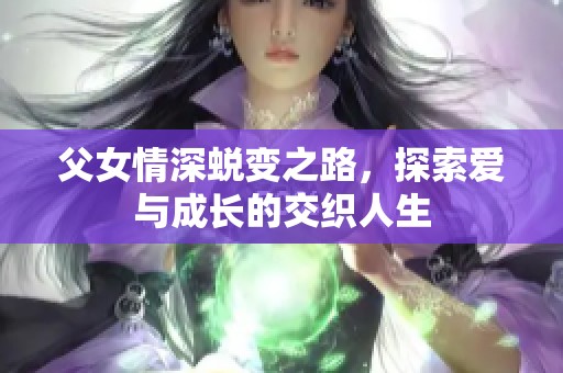 父女情深蜕变之路，探索爱与成长的交织人生