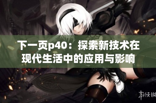 下一页p40：探索新技术在现代生活中的应用与影响
