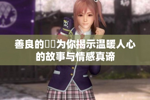 善良的妺妺为你揭示温暖人心的故事与情感真谛