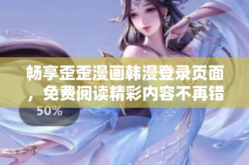 畅享歪歪漫画韩漫登录页面，免费阅读精彩内容不再错过！