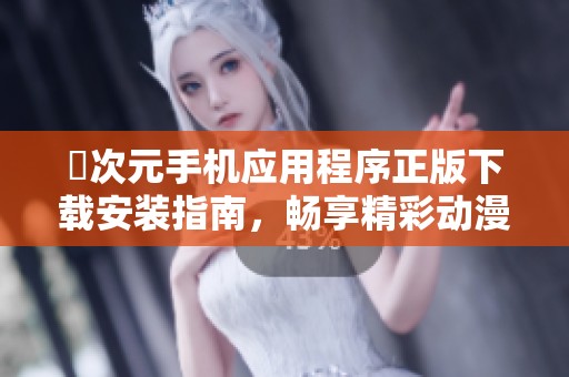 囧次元手机应用程序正版下载安装指南，畅享精彩动漫体验