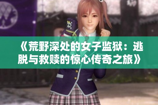《荒野深处的女子监狱：逃脱与救赎的惊心传奇之旅》