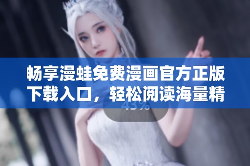 畅享漫蛙免费漫画官方正版下载入口，轻松阅读海量精选作品