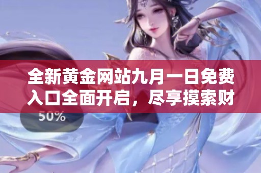 全新黄金网站九月一日免费入口全面开启，尽享摸索财富之旅