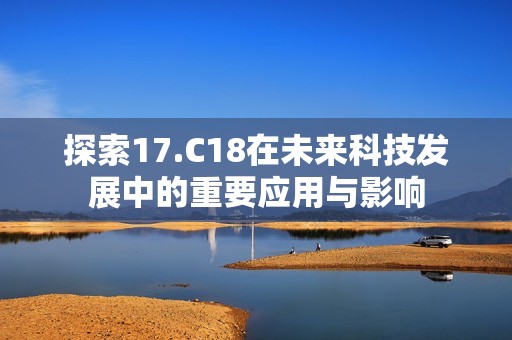 探索17.C18在未来科技发展中的重要应用与影响