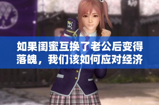 如果闺蜜互换了老公后变得落魄，我们该如何应对经济困境呢