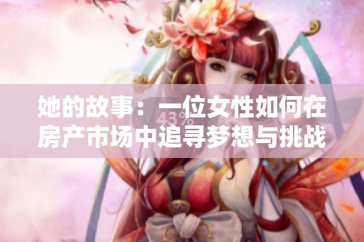 她的故事：一位女性如何在房产市场中追寻梦想与挑战的旅程