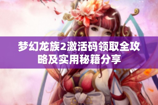 梦幻龙族2激活码领取全攻略及实用秘籍分享