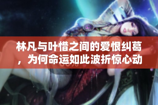 林凡与叶惜之间的爱恨纠葛，为何命运如此波折惊心动魄