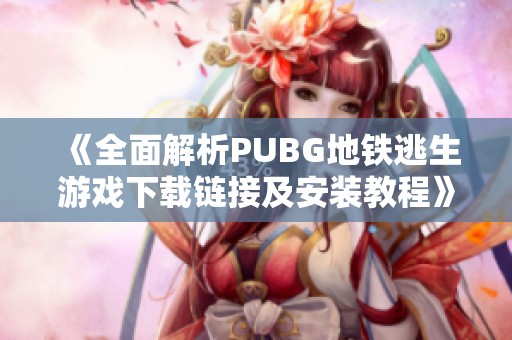 《全面解析PUBG地铁逃生游戏下载链接及安装教程》