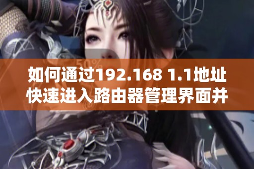 如何通过192.168 1.1地址快速进入路由器管理界面并进行设置