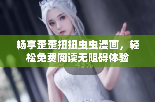 畅享歪歪扭扭虫虫漫画，轻松免费阅读无阻碍体验