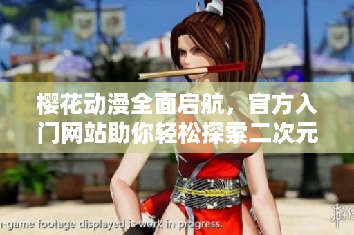 樱花动漫全面启航，官方入门网站助你轻松探索二次元世界