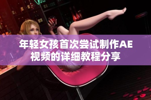 年轻女孩首次尝试制作AE视频的详细教程分享