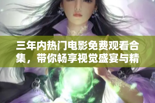 三年内热门电影免费观看合集，带你畅享视觉盛宴与精彩剧情