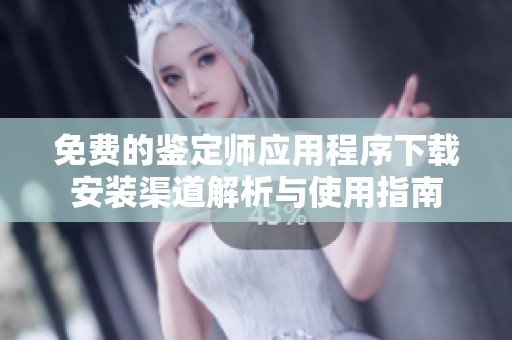 免费的鉴定师应用程序下载安装渠道解析与使用指南