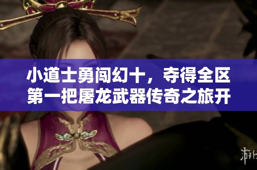 小道士勇闯幻十，夺得全区第一把屠龙武器传奇之旅开启！