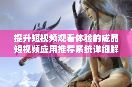 提升短视频观看体验的成品短视频应用推荐系统详细解析