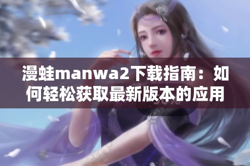 漫蛙manwa2下载指南：如何轻松获取最新版本的应用程序