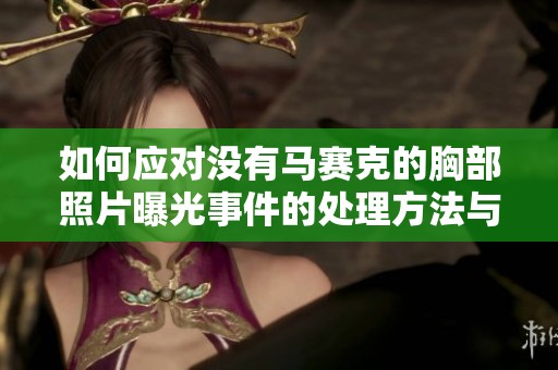 如何应对没有马赛克的胸部照片曝光事件的处理方法与应对策略