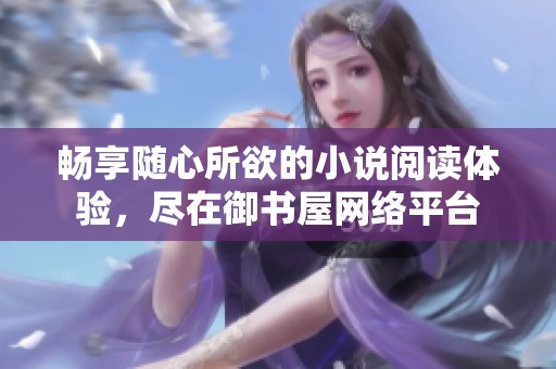 畅享随心所欲的小说阅读体验，尽在御书屋网络平台