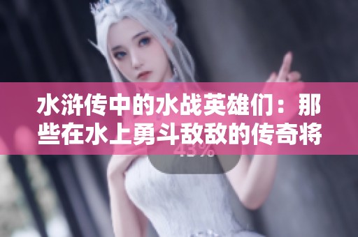 水浒传中的水战英雄们：那些在水上勇斗敌敌的传奇将领们