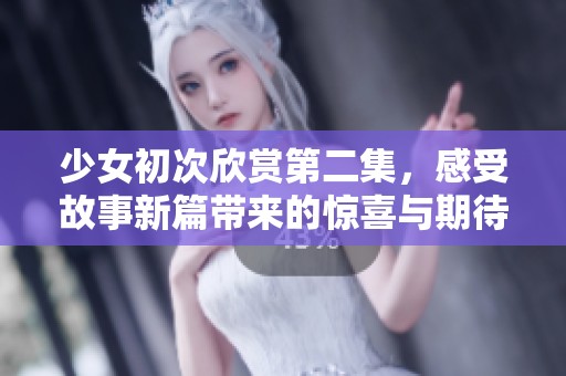 少女初次欣赏第二集，感受故事新篇带来的惊喜与期待