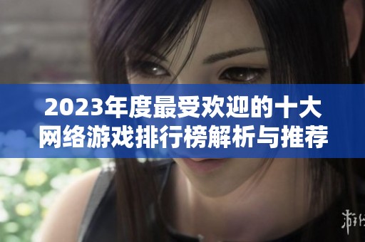 2023年度最受欢迎的十大网络游戏排行榜解析与推荐