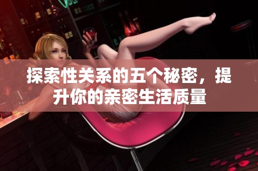 探索性关系的五个秘密，提升你的亲密生活质量