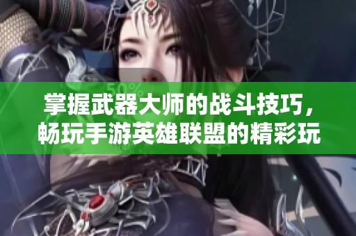 掌握武器大师的战斗技巧，畅玩手游英雄联盟的精彩玩法解析