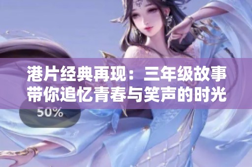 港片经典再现：三年级故事带你追忆青春与笑声的时光