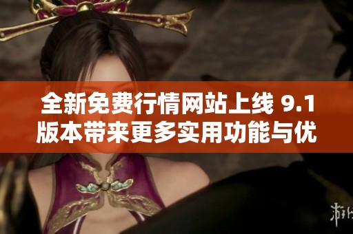 全新免费行情网站上线 9.1版本带来更多实用功能与优化体验