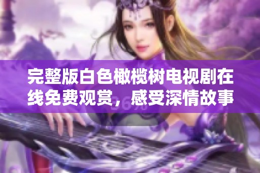 完整版白色橄榄树电视剧在线免费观赏，感受深情故事与人性光辉