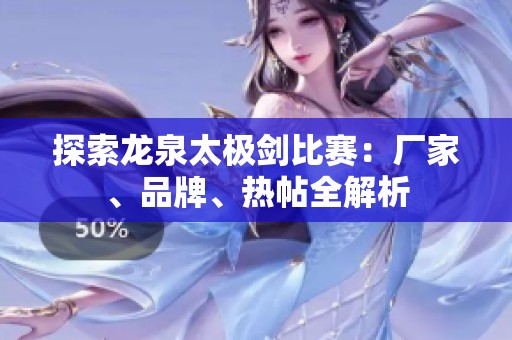 探索龙泉太极剑比赛：厂家、品牌、热帖全解析