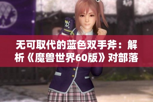 无可取代的蓝色双手斧：解析《魔兽世界60版》对部落玩家的重要影响