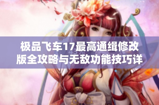 极品飞车17最高通缉修改版全攻略与无敌功能技巧详解
