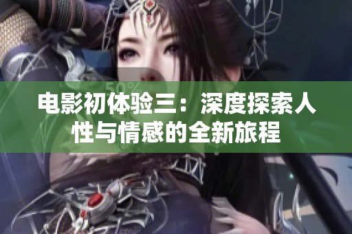 电影初体验三：深度探索人性与情感的全新旅程