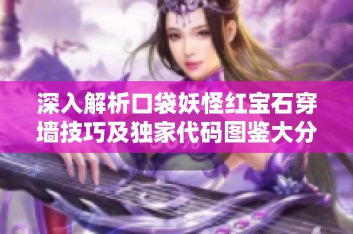 深入解析口袋妖怪红宝石穿墙技巧及独家代码图鉴大分享