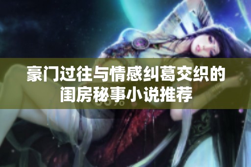 豪门过往与情感纠葛交织的闺房秘事小说推荐