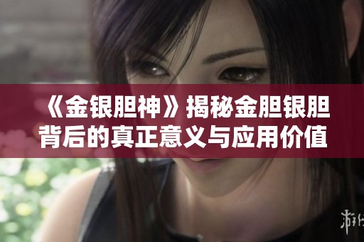 《金银胆神》揭秘金胆银胆背后的真正意义与应用价值