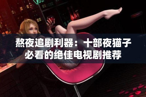 熬夜追剧利器：十部夜猫子必看的绝佳电视剧推荐