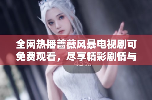 全网热播蔷薇风暴电视剧可免费观看，尽享精彩剧情与人物发展