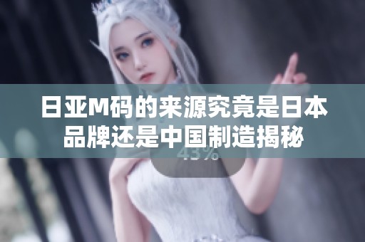 日亚M码的来源究竟是日本品牌还是中国制造揭秘