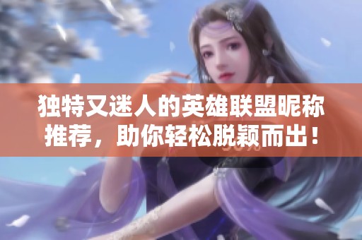 独特又迷人的英雄联盟昵称推荐，助你轻松脱颖而出！