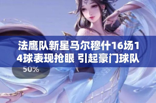 法鹰队新星马尔穆什16场14球表现抢眼 引起豪门球队关注