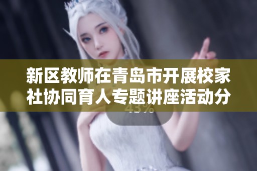 新区教师在青岛市开展校家社协同育人专题讲座活动分享经验与成果