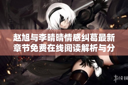 赵旭与李晴晴情感纠葛最新章节免费在线阅读解析与分享